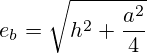e_b=\sqrt{h^2+\frac{a^2}{4}}